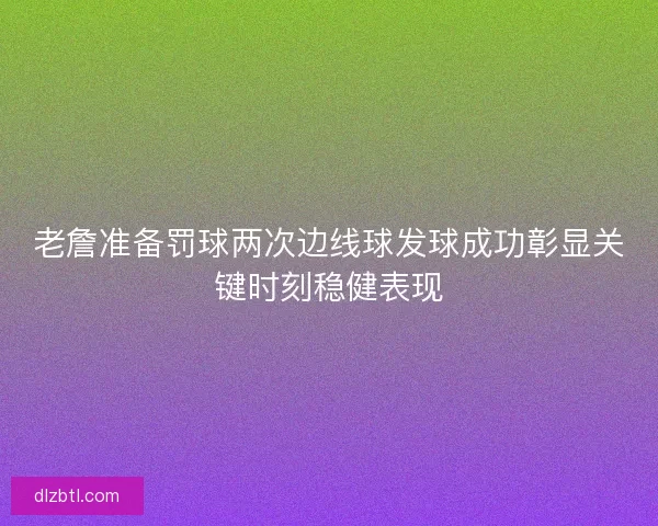 老詹准备罚球两次边线球发球成功彰显关键时刻稳健表现 老詹准备罚球两次边线球发球成功彰显关键时刻稳健表现