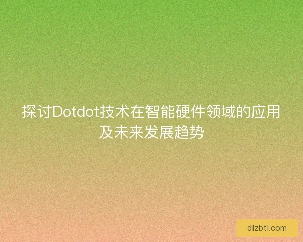 探讨Dotdot技术在智能硬件领域的应用及未来发展趋势