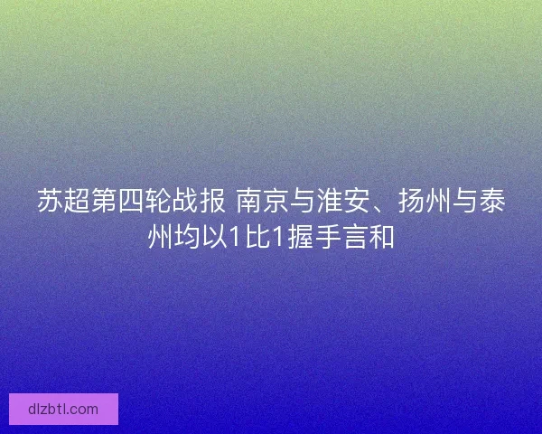 苏超第四轮战报 南京与淮安、扬州与泰州均以1比1握手言和