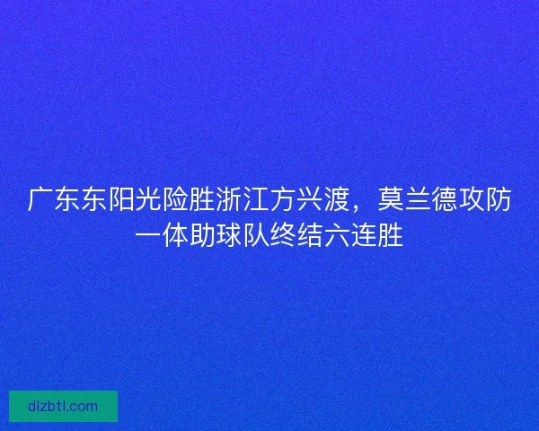 广东东阳光险胜浙江方兴渡，莫兰德攻防一体助球队终结六连胜