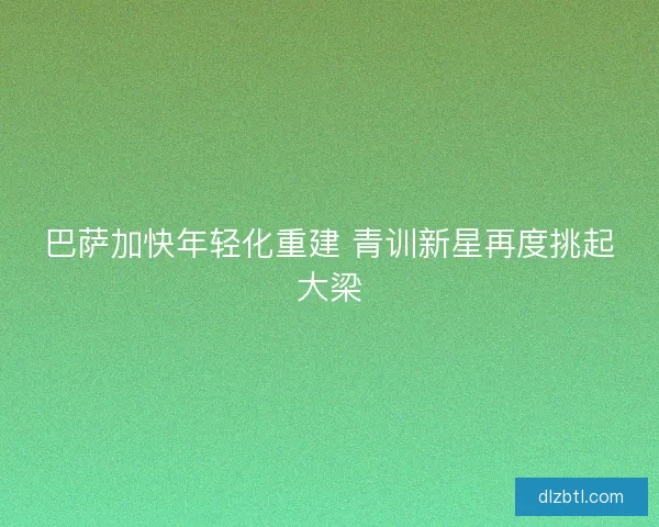 巴萨加快年轻化重建 青训新星再度挑起大梁