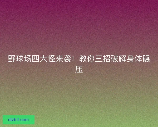 野球场四大怪来袭!教你三招破解身体碾压 野球场四大怪来袭!教你三招破解身体碾压