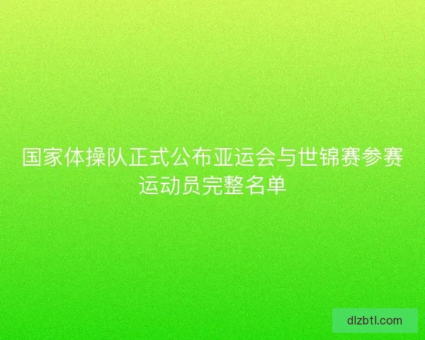 国家体操队正式公布亚运会与世锦赛参赛运动员完整名单